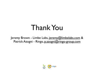 Thank You
Jeremy Brown - Limbe Labs, jeremy@limbelabs.com &
  Patrick Azogni - Ringo, p.azogni@ringo-group.com
 