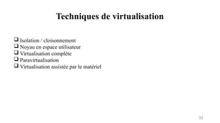 Techniques de virtualisation
32
 Isolation / cloisonnement
 Noyau en espace utilisateur
 Virtualisation complète
 Paravirtualisation
 Virtualisation assistée par le matériel
 