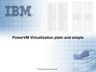 © Copyright IBM Corporation 2009
3.2
PowerVM Virtualization plain and simple
 