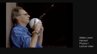 Walter Lewin
Harvard
Physics I
Lecture video
 