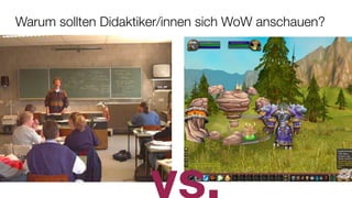 Warum sollten Didaktiker/innen sich WoW anschauen?
 
