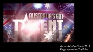 Australia‘s Got Talent 2010
Illegal upload on YouTube
 