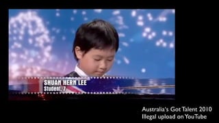 Australia‘s Got Talent 2010
Illegal upload on YouTube
 