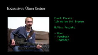 Exzessives Üben fördern

                          Frank Piesik
                          lab mb|bm Uni Bremen

                          MuVisu Projekt

                          - Üben
                          - Feedback
                          - Transfer
 