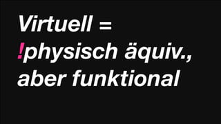 Virtuell =
!physisch äquiv.,
aber funktional
 