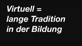 Virtuell =
lange Tradition
in der Bildung
 