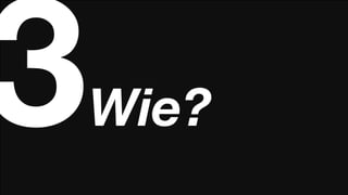 3   Wie?
 