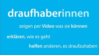 draufhaberinnen
     zeigen per Video was sie können

erklären, wie es geht
          helfen anderen, es draufzuhaben
 
