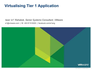 Virtualising Tier 1 Application Iwan ‘e1’ Rahabok, Senior Systems Consultant, VMware e1@vmware.com  |  M: +65 9119 9226  |  facebook.com/e1ang 