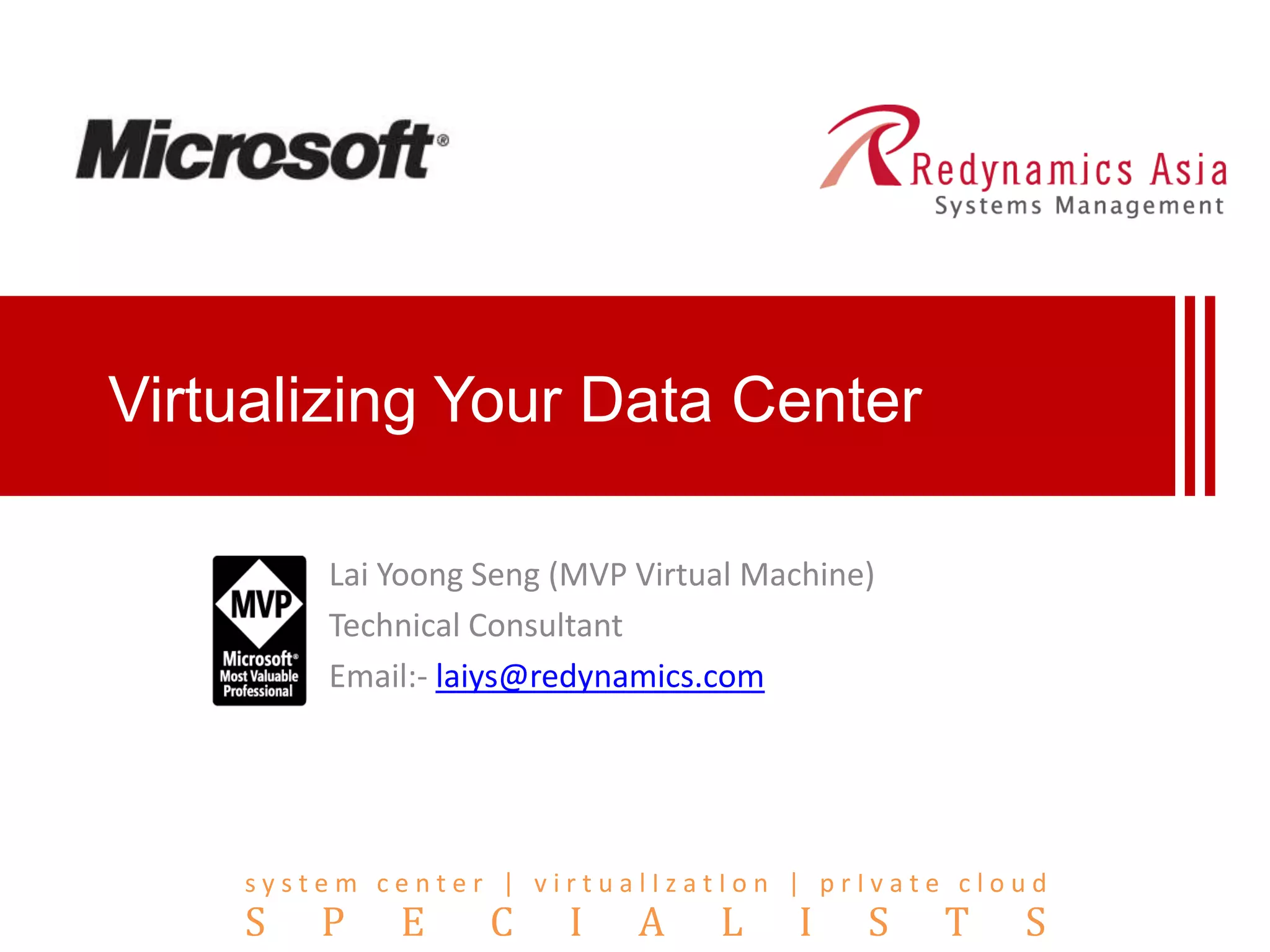 Virtualizing Your Data CenterLai YoongSeng (MVP Virtual Machine)Technical ConsultantEmail:- laiys@redynamics.com