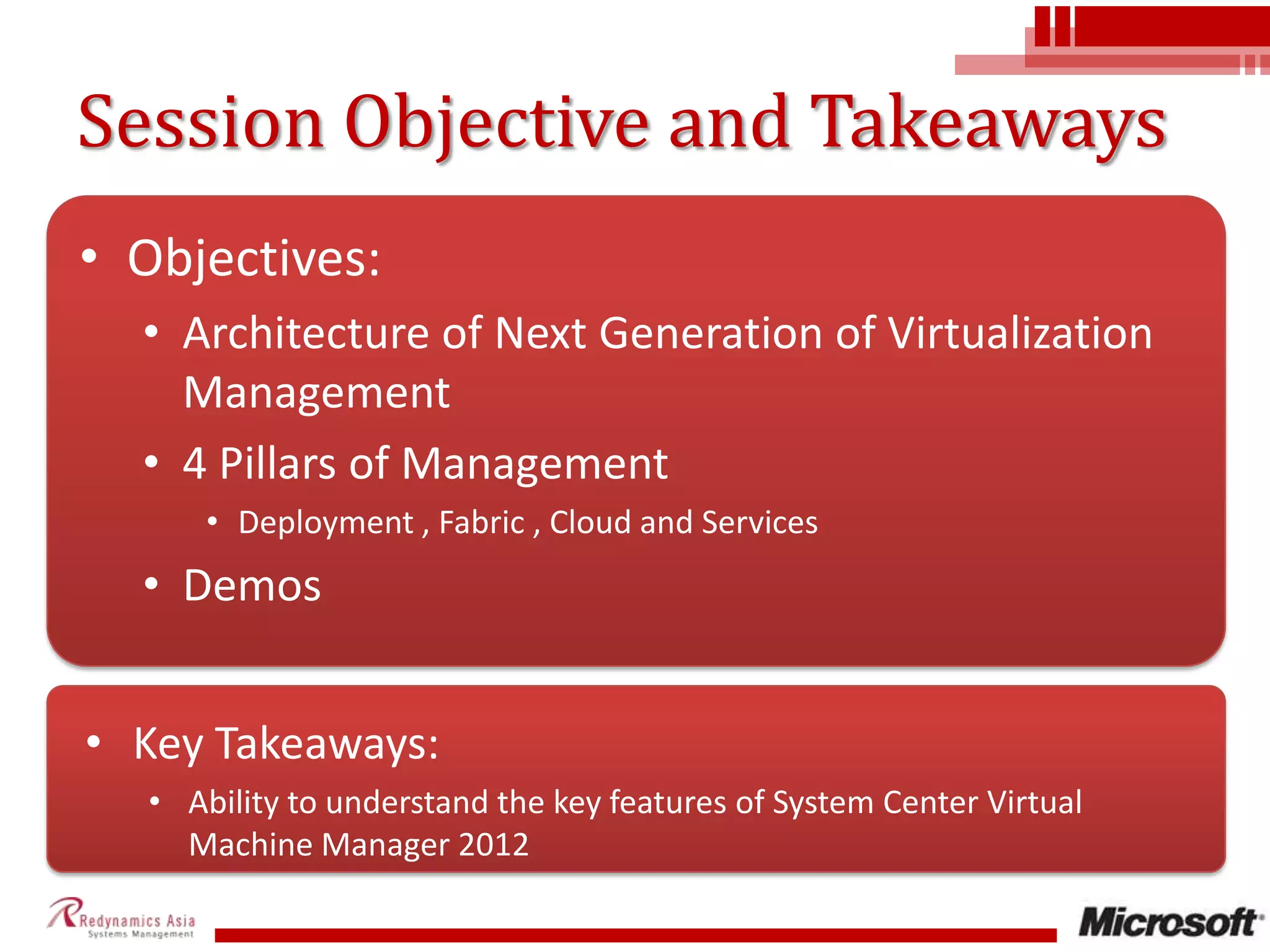 Session Objective and TakeawaysObjectives:Architecture of Next Generation of Virtualization Management4 Pillars of ManagementDeployment , Fabric , Cloud and ServicesDemosKey Takeaways:Ability to understand the key features of System Center Virtual Machine Manager 2012Slide 2