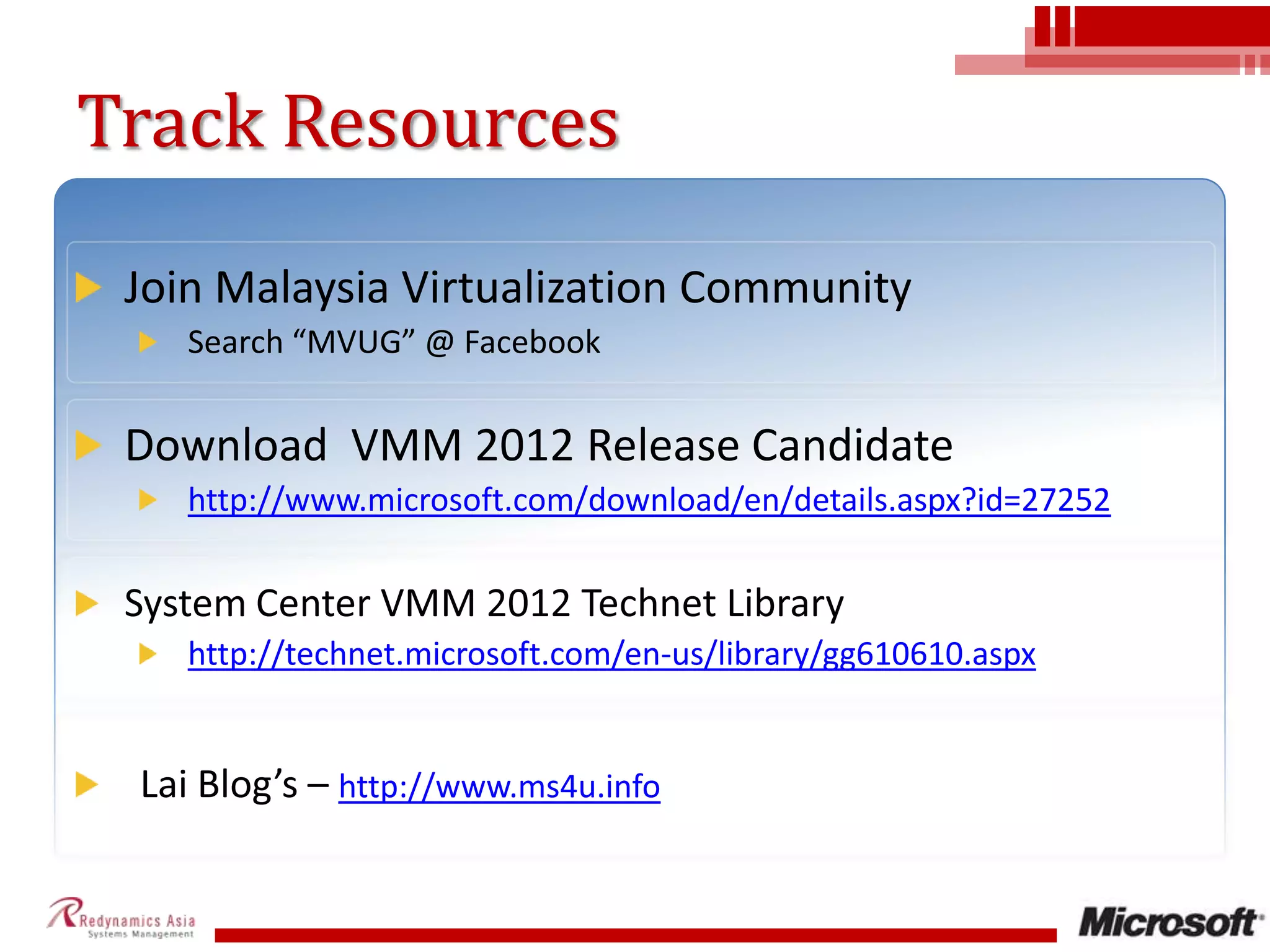 Track ResourcesJoin Malaysia Virtualization CommunitySearch “MVUG” @ FacebookDownload  VMM 2012 Release Candidate  http://www.microsoft.com/download/en/details.aspx?id=27252System Center VMM 2012 Technet Library http://technet.microsoft.com/en-us/library/gg610610.aspxLai Blog’s – http://www.ms4u.info