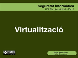Seguretat Informàtica
          UF4 Alta disponibilitat – Part 2




Virtualització

                   Xavier Sala Pujolar
                   Institut Cendrassos
 