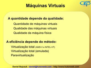 A quantidade depende da qualidade: Quantidade de máquinas virtuais Qualidade das máquinas virtuais Qualidade da máquina física A eficiência depende do método: Virtualização total  (AMD-V e INTEL-VT) Virtualização total (emulada) Paravirtualização Máquinas Virtuais 