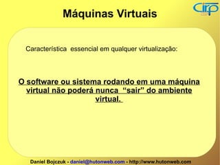 Característica  essencial em qualquer virtualização: O software ou sistema rodando em uma máquina virtual não poderá nunca  “sair” do ambiente virtual.  Máquinas Virtuais 