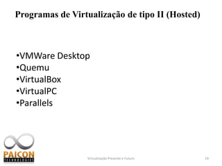 Save states – É o recurso de salvar o estado de sua máquina e consequentemente retornar a ele quando há necessidade.Virtualização Presente e Futuro13O que é hypervisor ou VMM?Hypervisor ou Virtual Monitor Machine é a camada que fornece um ambiente (através de multipelxação de hardware) idêntico ao da máquina física e que contra uma ou várias máquinas virtuais.Existem 2 tipos de hypervisor:Hypervisor do tipo I ou Bareon metal;