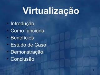 Virtualização Introdução Como funciona Benefícios Estudo de Caso Demonstração Conclusão 
