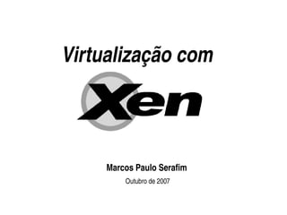    
Virtualização com
Marcos Paulo Serafim
Outubro de 2007
 