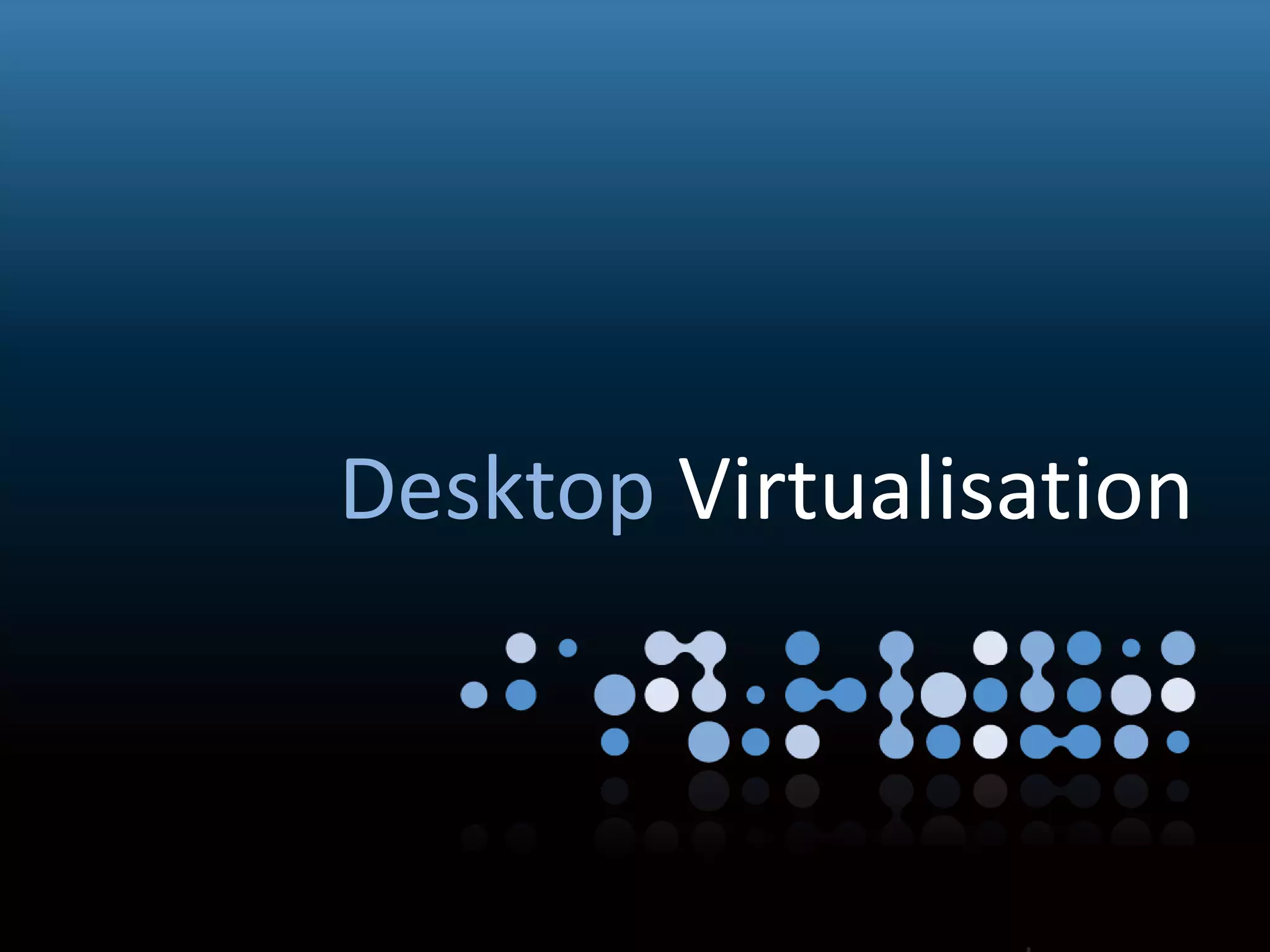 Virtualisation
Desktop Virtualisation
 