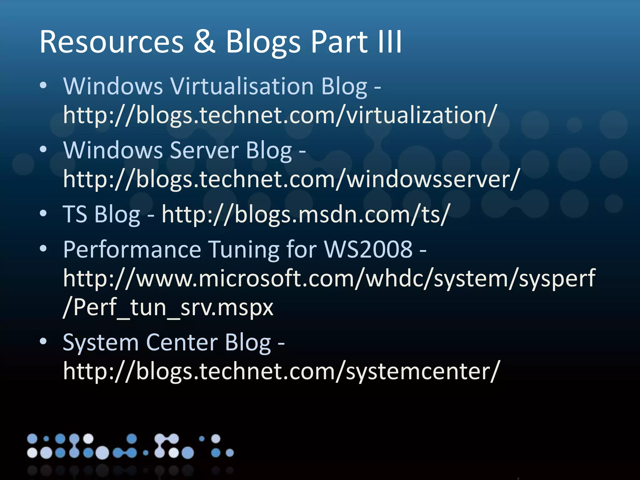 Virtualisation
Resources & Blogs Part III
• Windows Virtualisation Blog -
http://blogs.technet.com/virtualization/
• Windows Server Blog -
http://blogs.technet.com/windowsserver/
• TS Blog - http://blogs.msdn.com/ts/
• Performance Tuning for WS2008 -
http://www.microsoft.com/whdc/system/sysperf
/Perf_tun_srv.mspx
• System Center Blog -
http://blogs.technet.com/systemcenter/
 