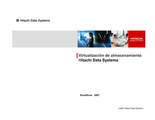 Virtualización de almacenamiento
Hitachi Data Systems
© 2007 Hitachi Data Systems
Hitachi Data Systems
RoadShow 2007
 