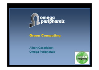 Green ComputingGreen Computing
Albert CasadejustAlbert Casadejust
Omega PeripheralsOmega Peripherals
 