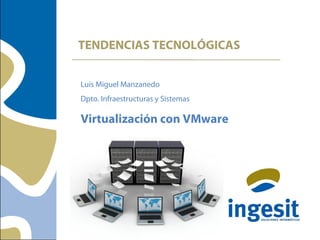 TENDENCIAS TECNOLÓGICAS
Luis Miguel Manzanedo
Dpto. Infraestructuras y Sistemas
Virtualización con VMware
 