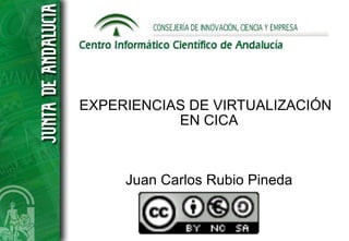 EXPERIENCIAS DE VIRTUALIZACIÓN
           EN CICA



     Juan Carlos Rubio Pineda
 