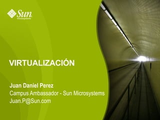 VIRTUALIZACIÓN

Juan Daniel Perez
Campus Ambassador - Sun Microsystems
Juan.P@Sun.com

                                       1
 