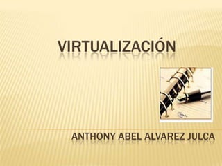 VIRTUALIZACIÓN




 ANTHONY ABEL ALVAREZ JULCA
 