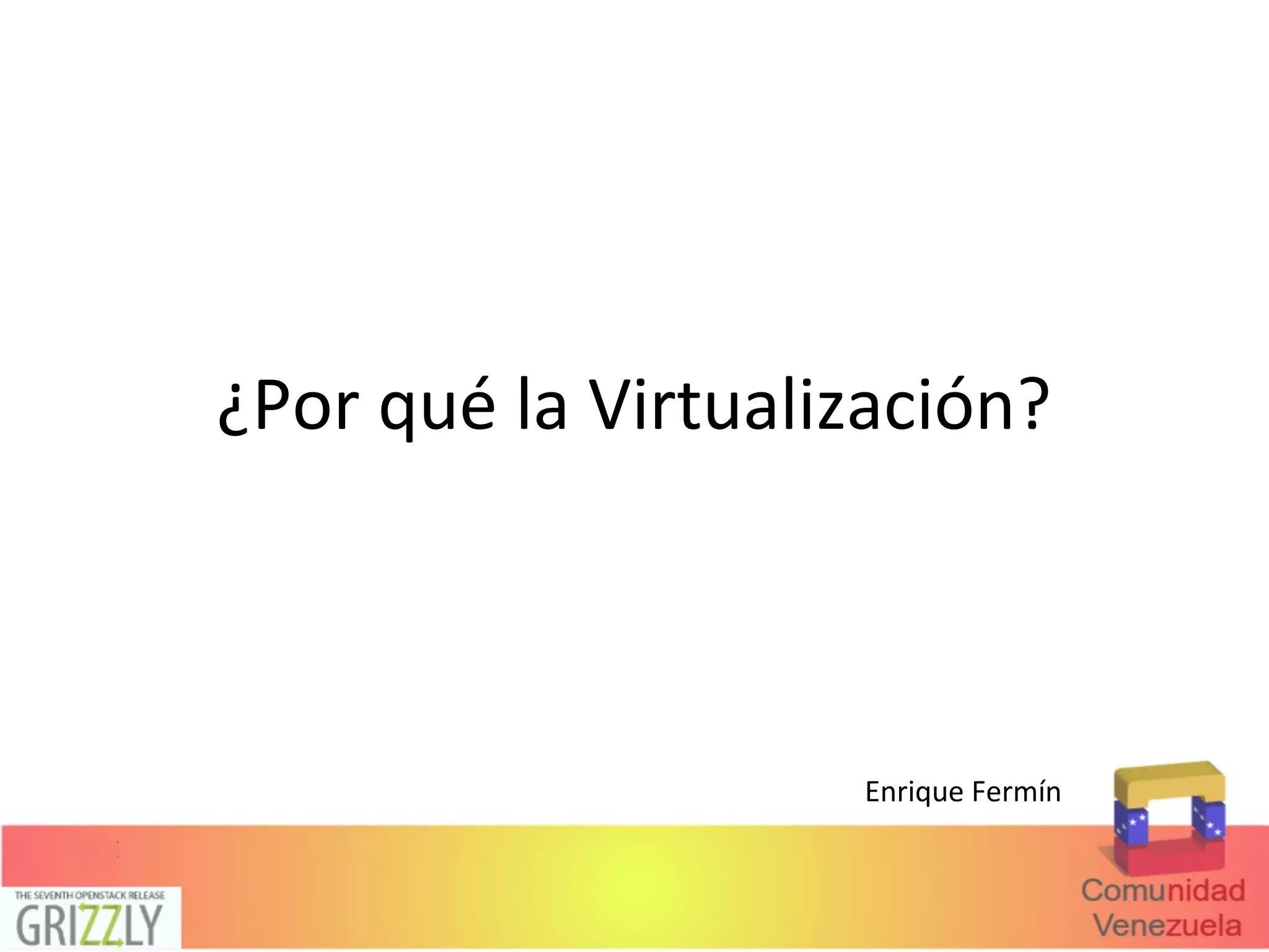 ¿Por qué la Virtualización?
Enrique Fermín
 