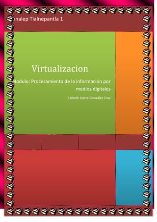 Conalep Tlalnepantla 1

Virtualizacion
Modulo: Procesamiento de la información por
medios digitales
Lizbeth Ivette González Cruz

 