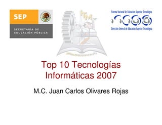 Top 10 Tecnologías
Informáticas 2007
M.C. Juan Carlos Olivares Rojas
 