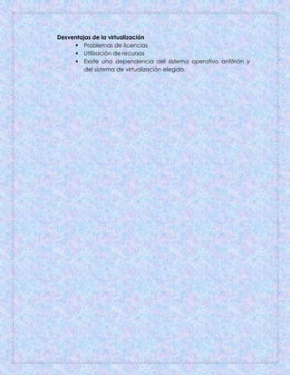 Desventajas de la virtualización
 Problemas de licencias
 Utilización de recursos
 Existe una dependencia del sistema operativo anfitrión y
del sistema de virtualización elegido.
 