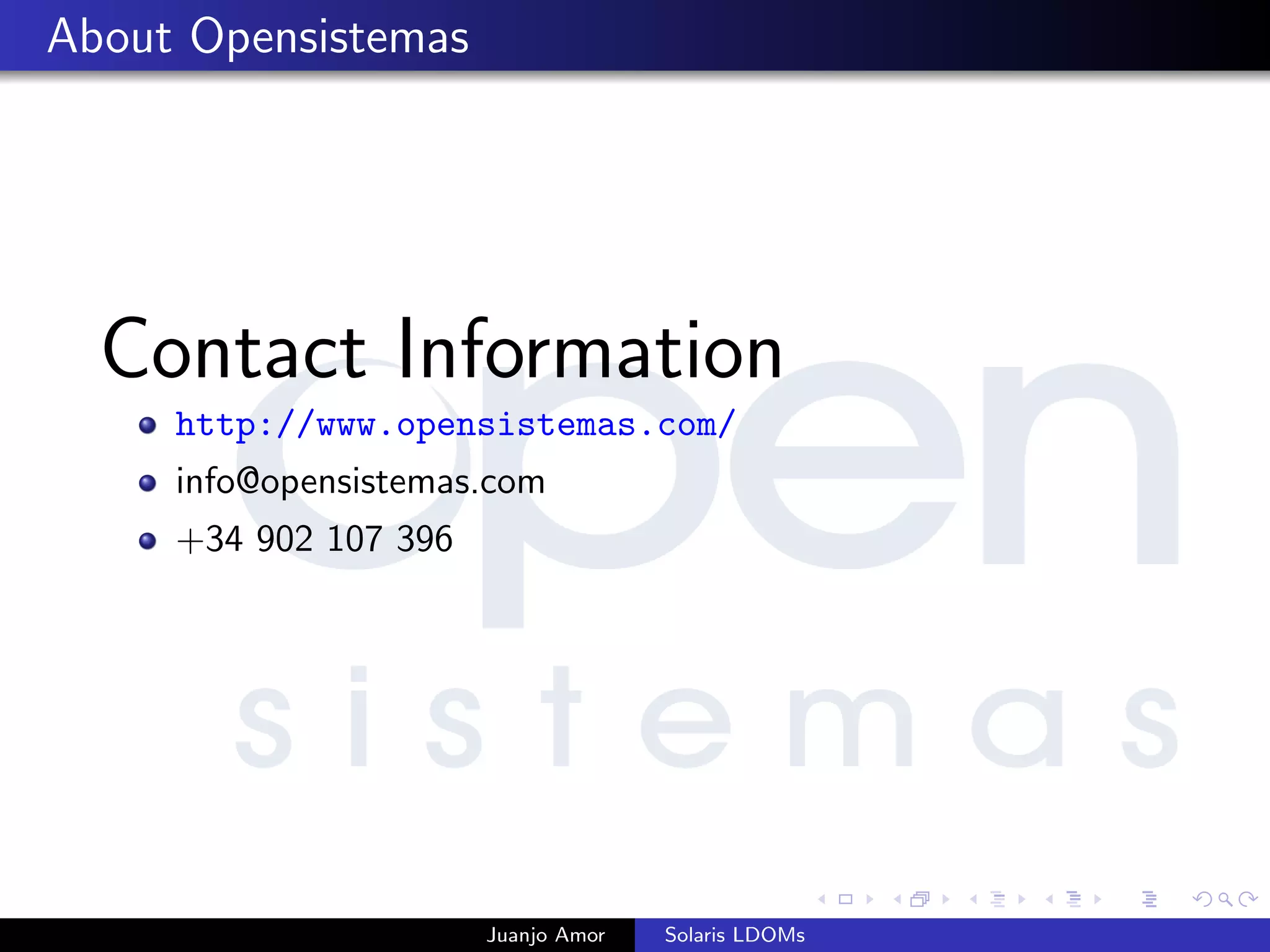 About Opensistemas
Contact Information
http://www.opensistemas.com/
info@opensistemas.com
+34 902 107 396
Juanjo Amor Solaris LDOMs
 