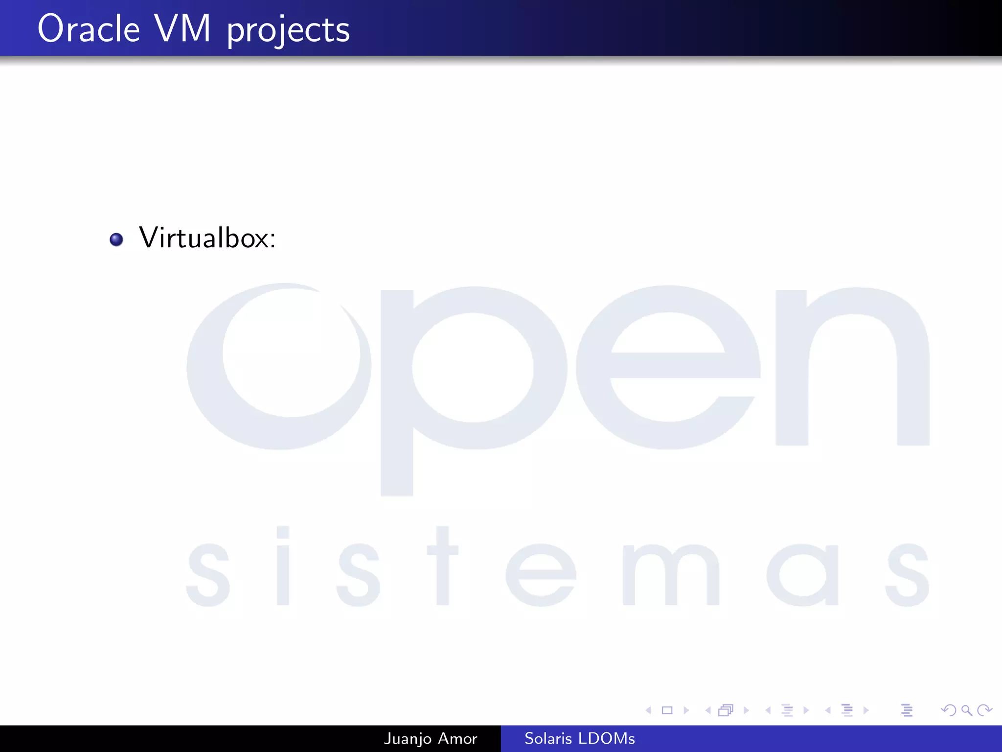 Oracle VM projects
Virtualbox:
Juanjo Amor Solaris LDOMs
 