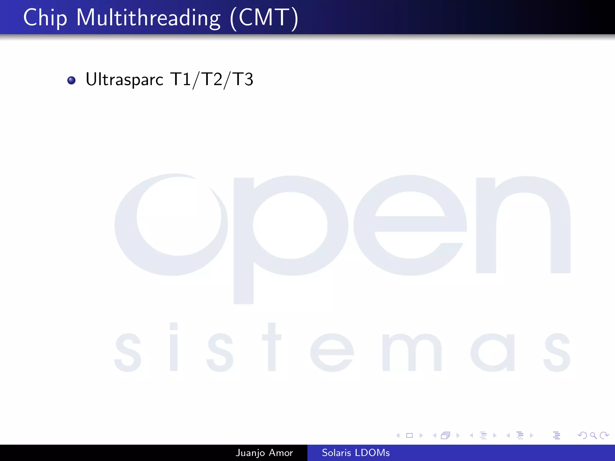 Chip Multithreading (CMT)
Ultrasparc T1/T2/T3
Juanjo Amor Solaris LDOMs
 