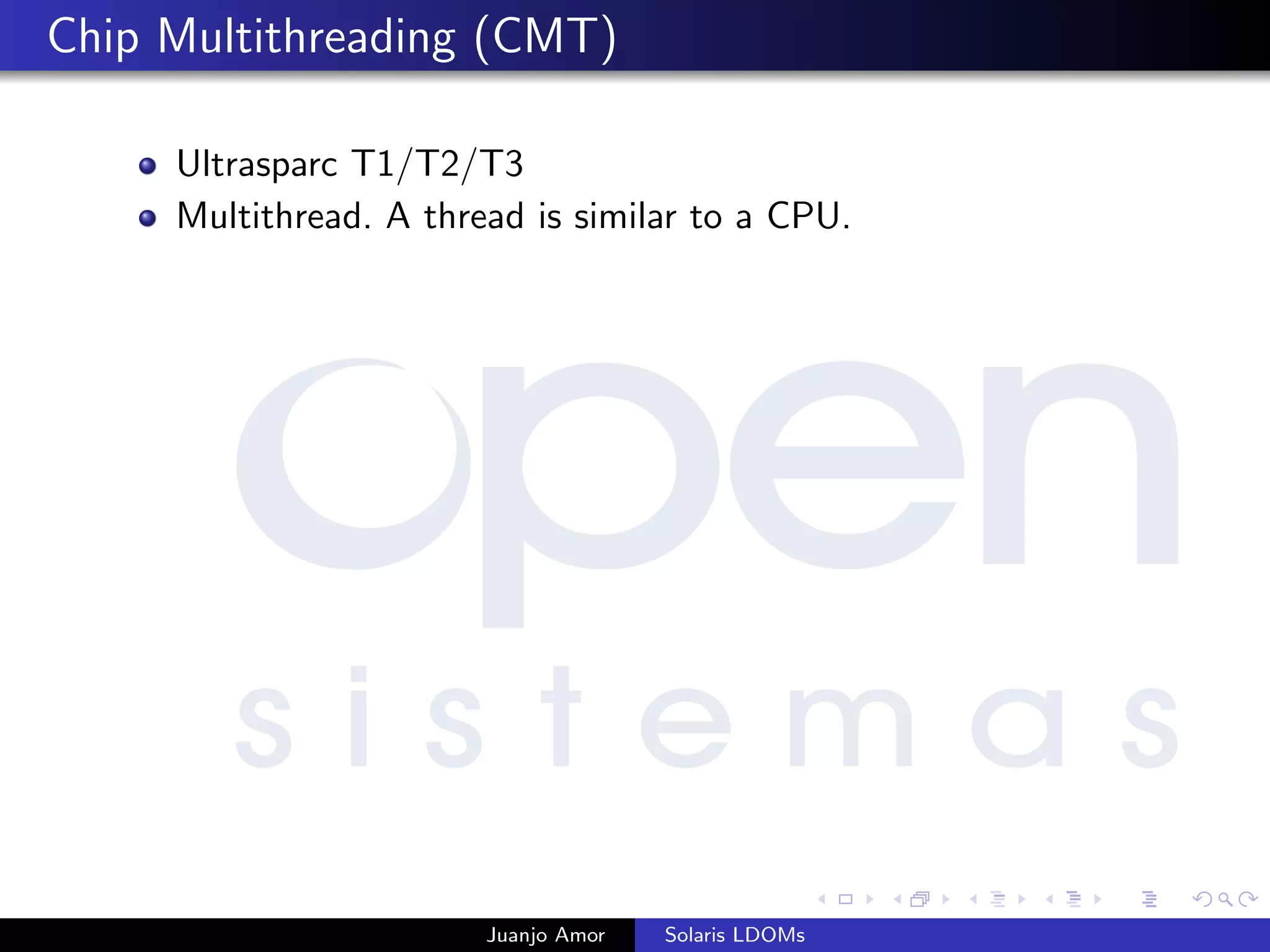 Chip Multithreading (CMT)
Ultrasparc T1/T2/T3
Multithread. A thread is similar to a CPU.
Juanjo Amor Solaris LDOMs
 