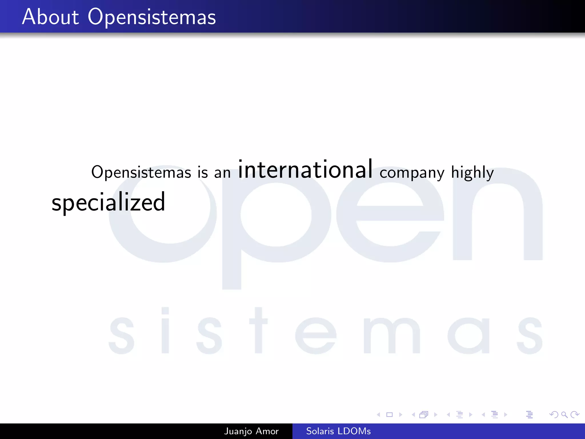 About Opensistemas
Opensistemas is an international company highly
specialized
Juanjo Amor Solaris LDOMs
 
