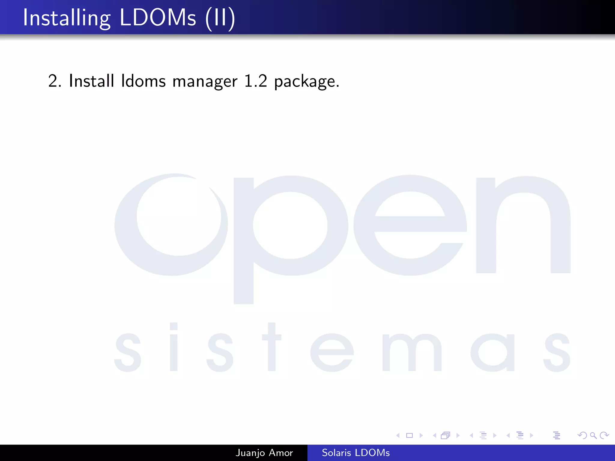 Installing LDOMs (II)
2. Install ldoms manager 1.2 package.
Juanjo Amor Solaris LDOMs
 