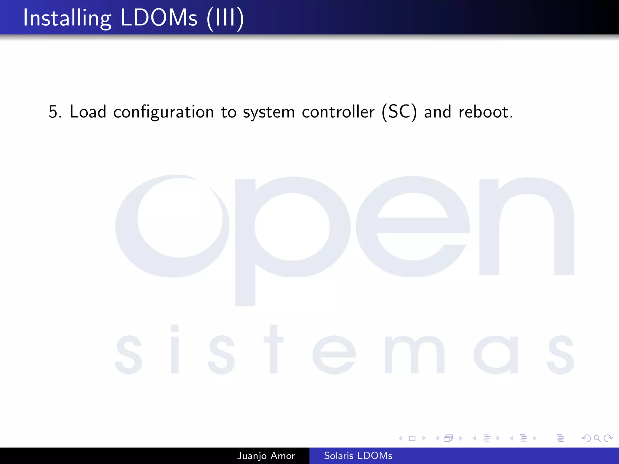 Installing LDOMs (III)
5. Load conﬁguration to system controller (SC) and reboot.
Juanjo Amor Solaris LDOMs
 
