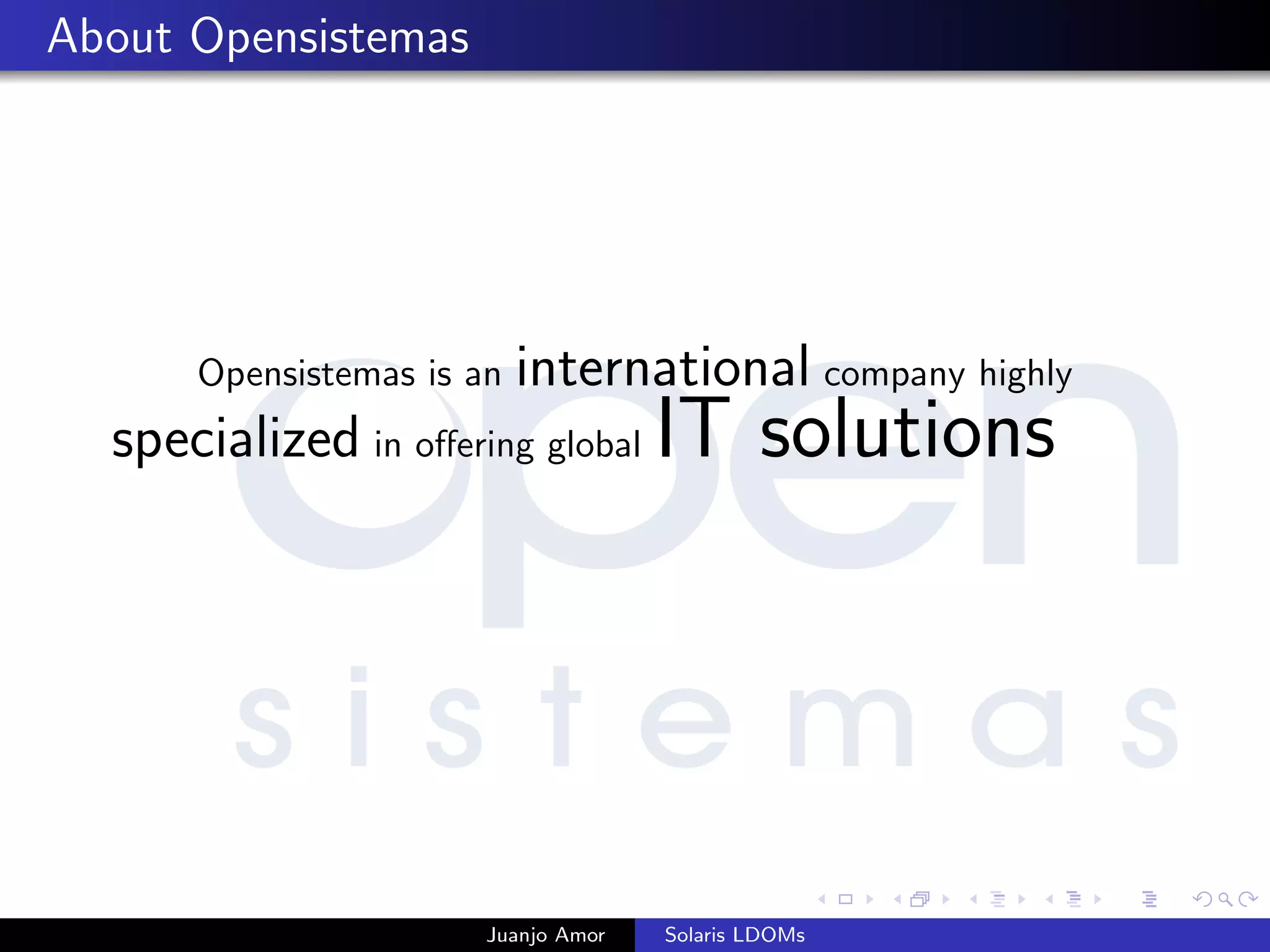 About Opensistemas
Opensistemas is an international company highly
specialized in oﬀering global IT solutions
Juanjo Amor Solaris LDOMs
 