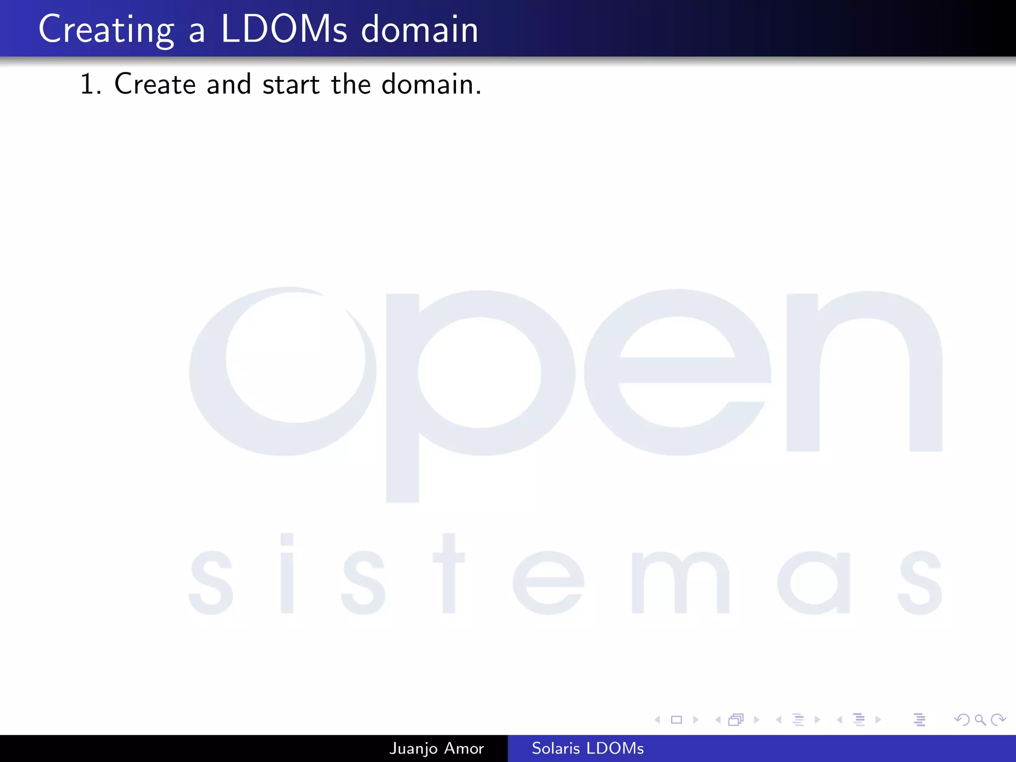 Creating a LDOMs domain
1. Create and start the domain.
Juanjo Amor Solaris LDOMs
 