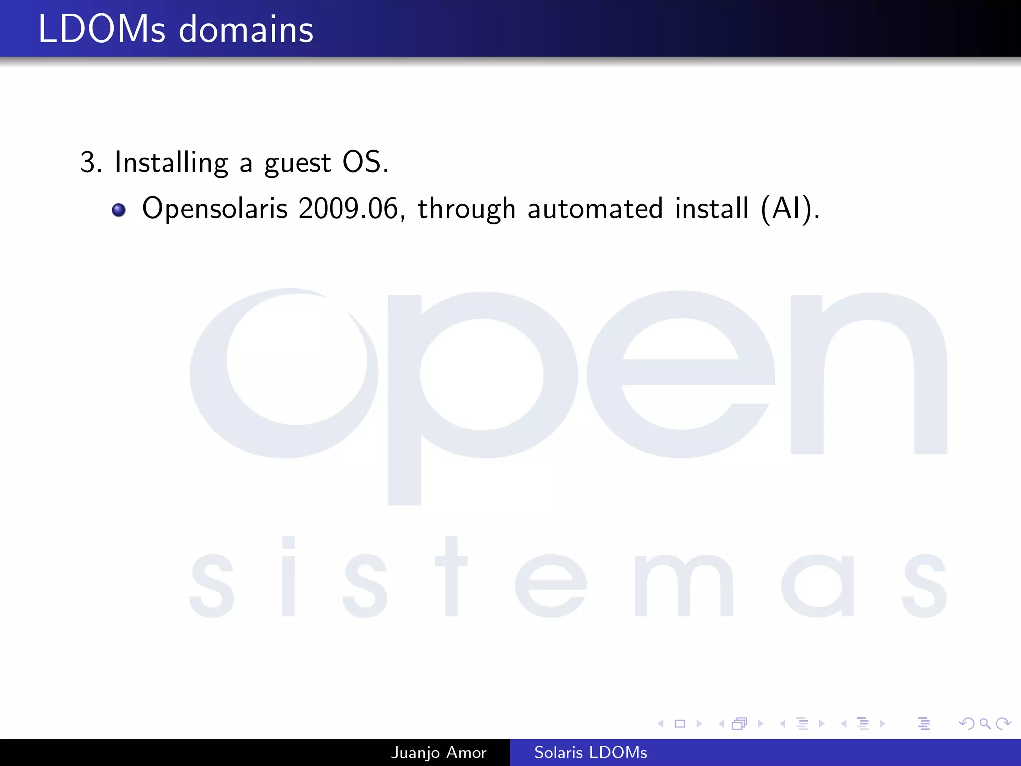 LDOMs domains
3. Installing a guest OS.
Opensolaris 2009.06, through automated install (AI).
Juanjo Amor Solaris LDOMs
 
