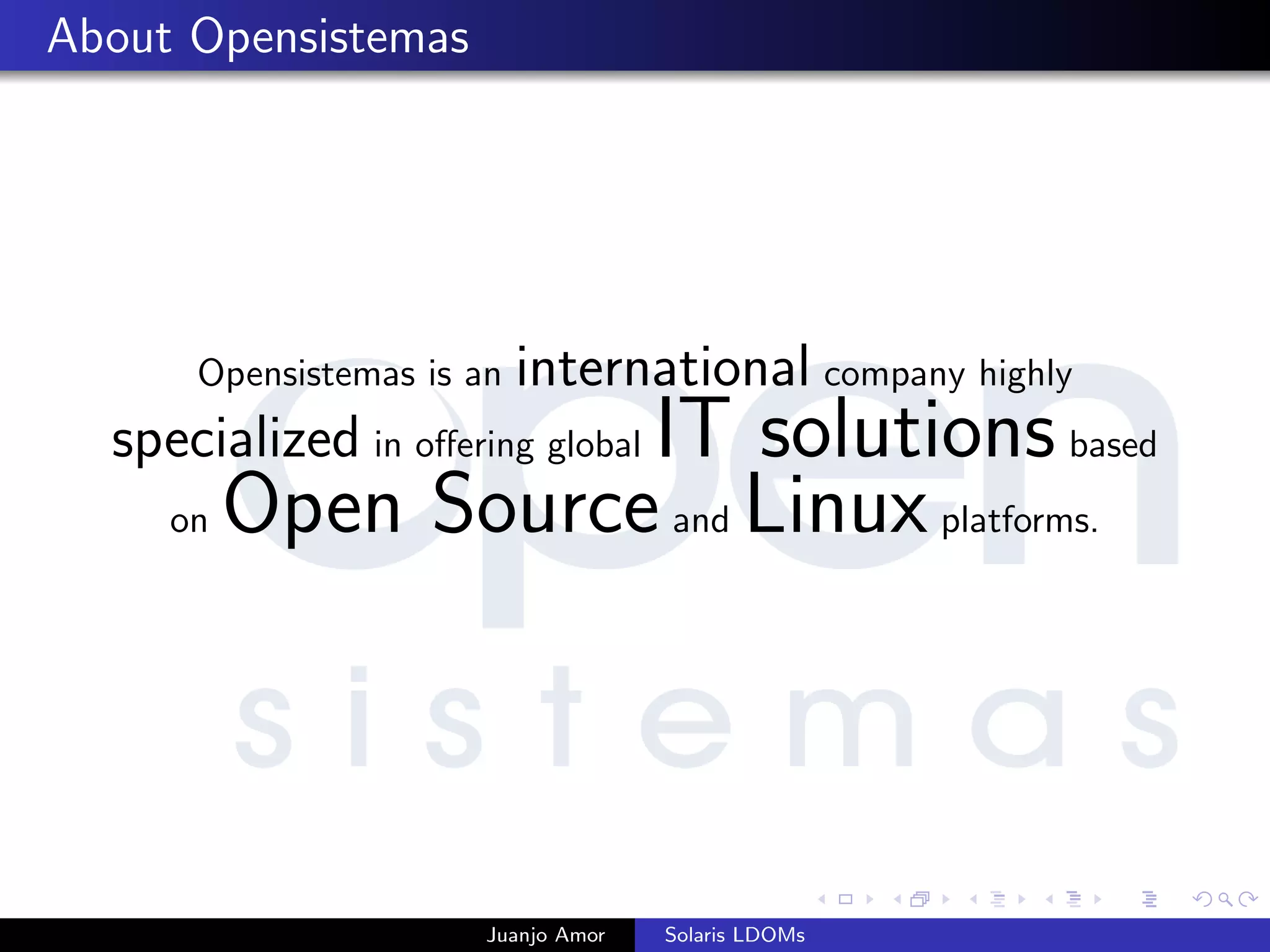 About Opensistemas
Opensistemas is an international company highly
specialized in oﬀering global IT solutionsbased
on Open Sourceand Linuxplatforms.
Juanjo Amor Solaris LDOMs
 