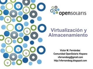 Virtualización y
Almacenamiento


         Victor M. Fernández
  Comunidad OpenSolaris Hispano
      vfernandezg@gmail.com
  http://vfernandezg.blogspot.com
 