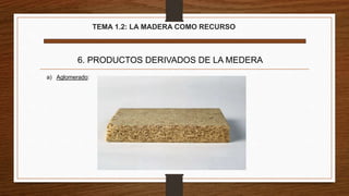 TEMA 1.2: LA MADERA COMO RECURSO
6. PRODUCTOS DERIVADOS DE LA MEDERA
a) Aglomerado:
 