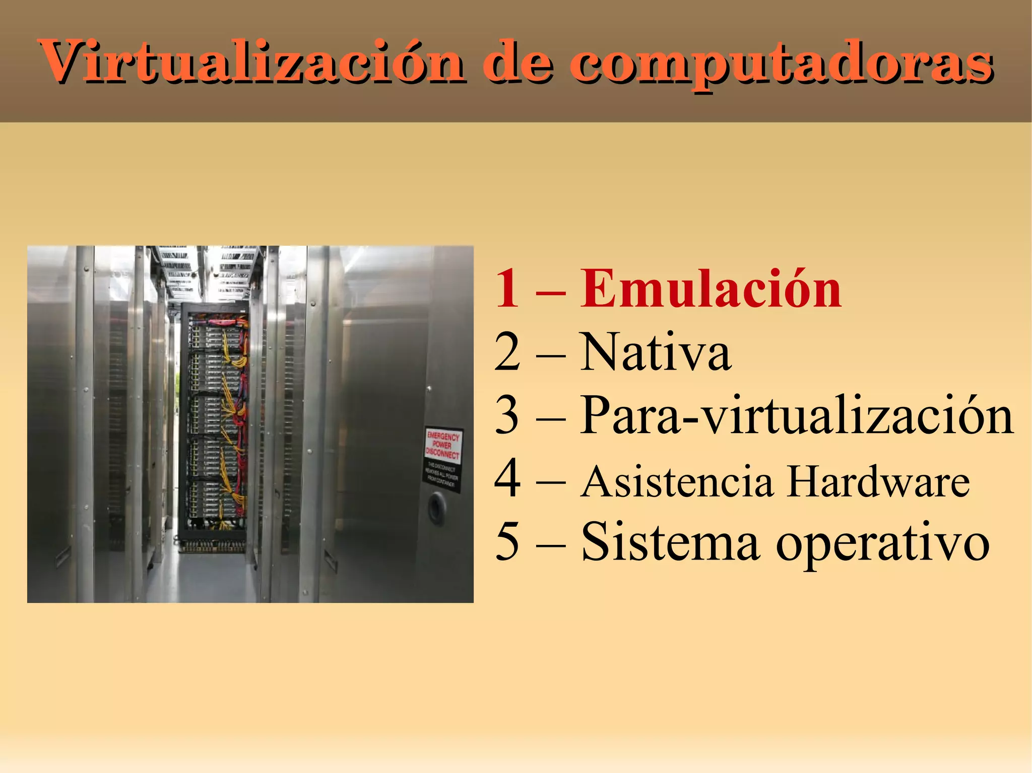 Virtualización de computadorasVirtualización de computadoras
1 – Emulación
2 – Nativa
3 – Para-virtualización
4 – Asistencia Hardware
5 – Sistema operativo
 