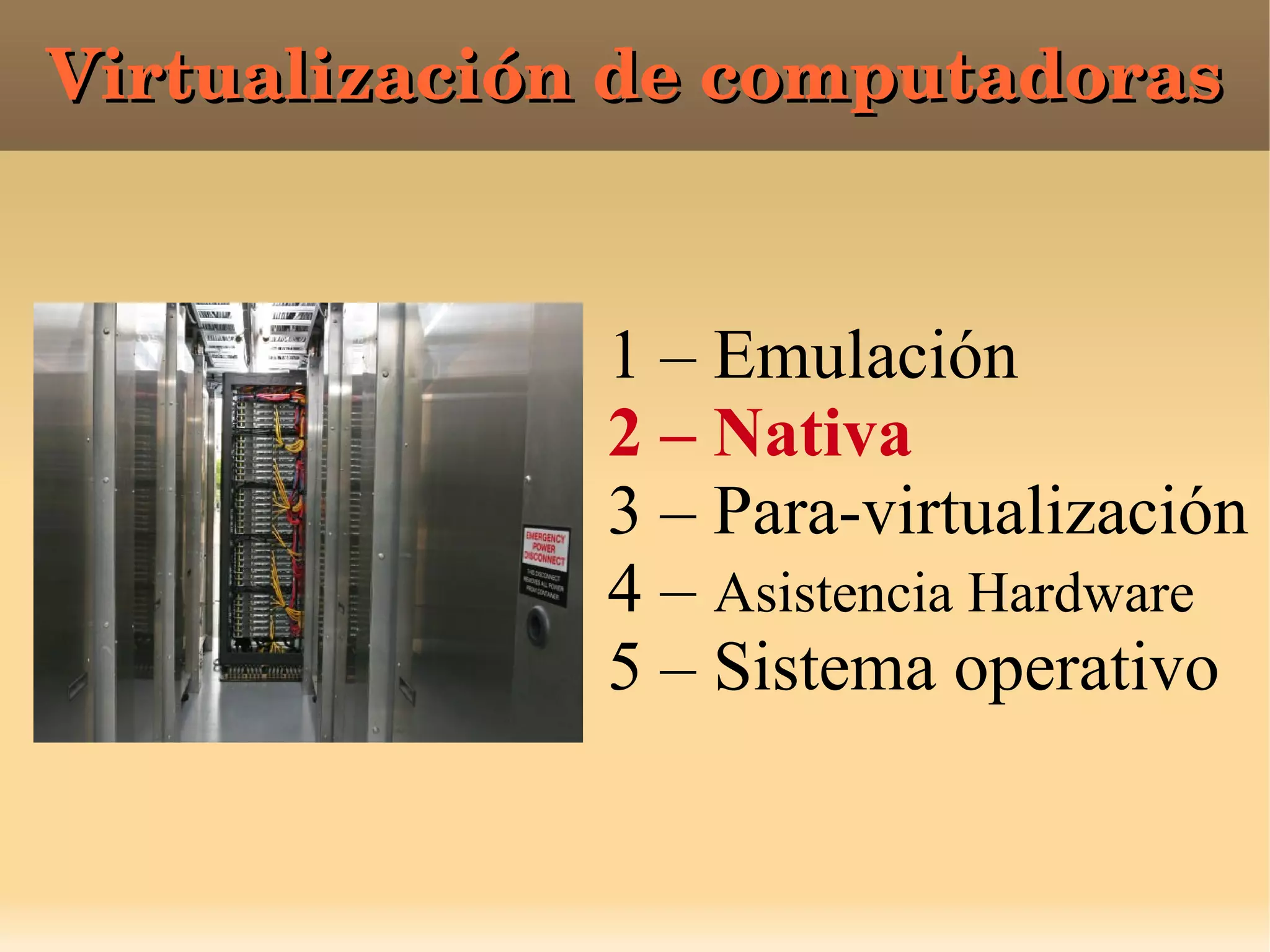 Virtualización de computadorasVirtualización de computadoras
1 – Emulación
2 – Nativa
3 – Para-virtualización
4 – Asistencia Hardware
5 – Sistema operativo
 