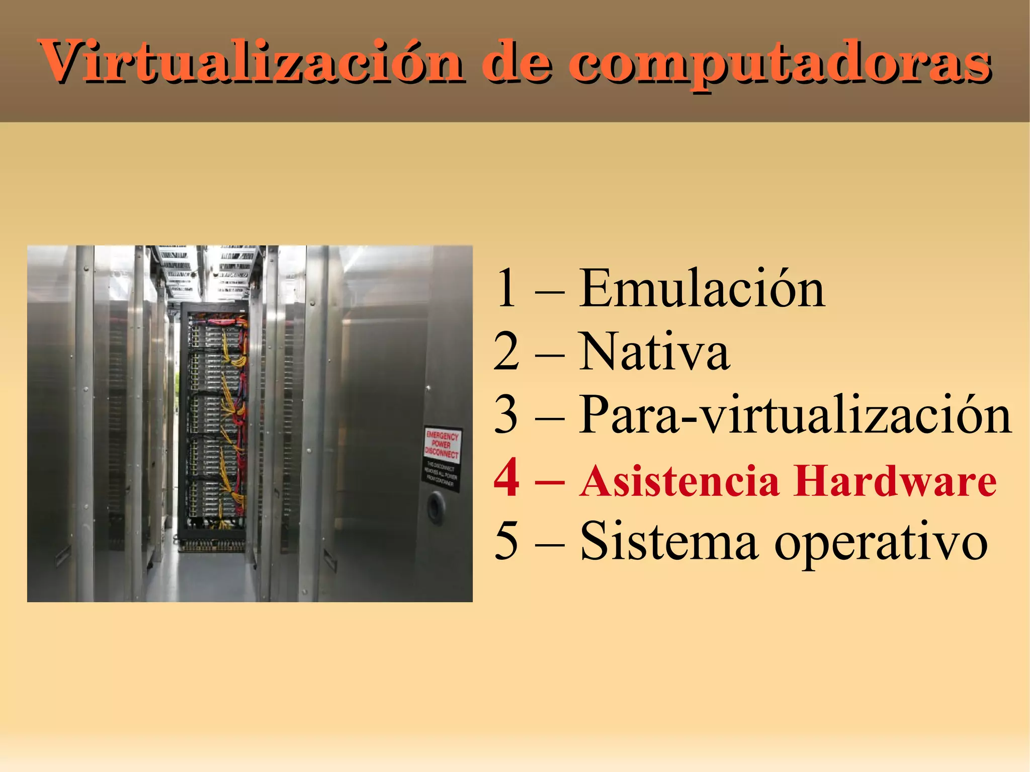 Virtualización de computadorasVirtualización de computadoras
1 – Emulación
2 – Nativa
3 – Para-virtualización
4 – Asistencia Hardware
5 – Sistema operativo
 